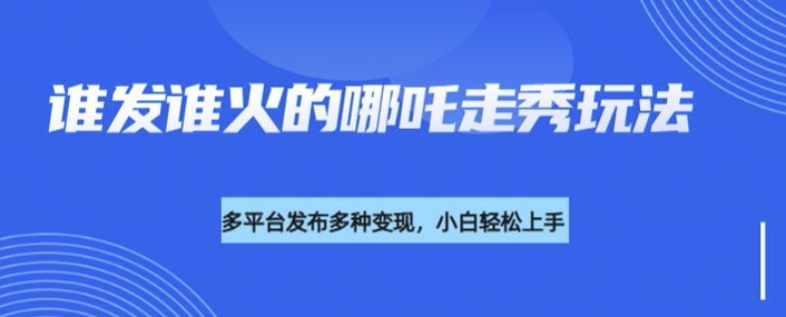 利用deepseek制作谁发谁火的哪吒2人物走秀视频，多平台发布多种变现-圆梦资源网