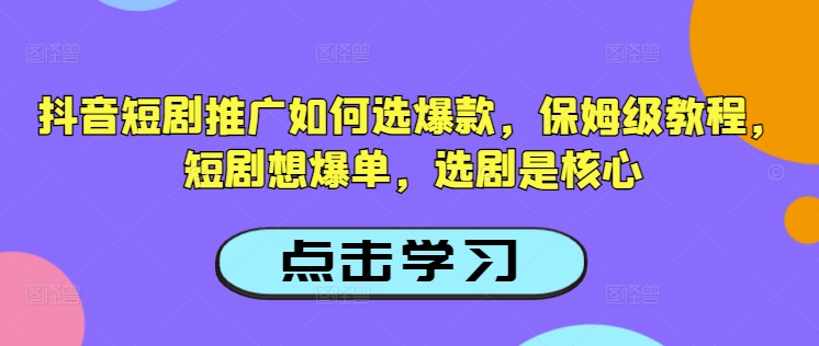 抖音短剧推广如何选爆款，保姆级教程，短剧想爆单，选剧是核心-圆梦资源网