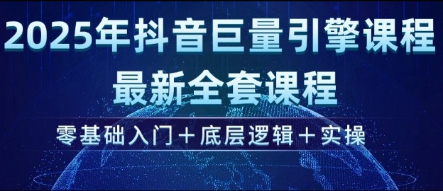 2025年抖音巨量引擎最新全套课程，零基础入门+底层逻辑+实操-圆梦资源网