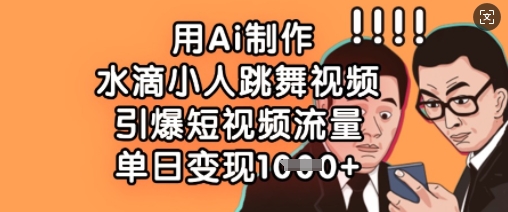 用Ai制作水滴小人跳舞视频，引爆短视频流量，单日变现数张-圆梦资源网
