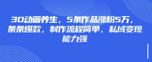 3D动画养生，5条作品涨粉5万，条条爆款，制作流程简单，私域变现能力强-圆梦资源网