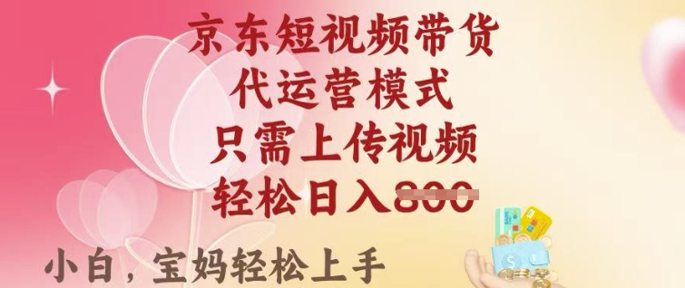 京东短视频带货，2025翻身项目，只需上传视频，单月稳定变现8k+【揭秘】-圆梦资源网