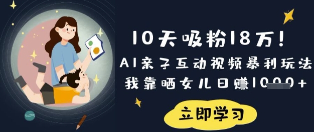10天吸粉18W！AI亲子互动视频暴利玩法，我靠晒女儿日入数张-圆梦资源网