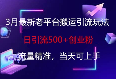 3月最新老平台搬运引流玩法，日引流500+创业粉，流量精准，当天可上手-圆梦资源网
