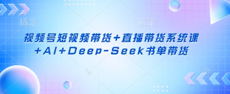 视频号短视频带货+直播带货系统课+AI+Deep-Seek书单带货-圆梦资源网