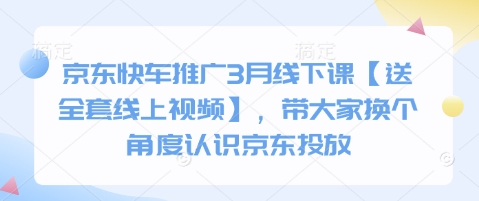 京东快车推广3月线下课【送全套线上视频】，带大家换个角度认识京东投放-圆梦资源网