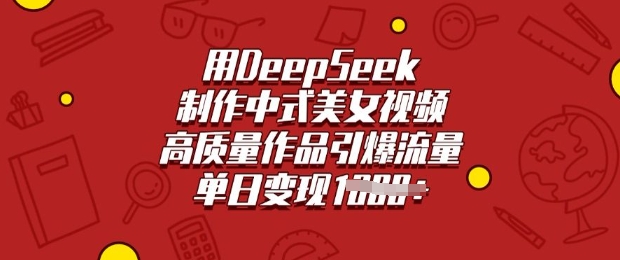 用DeepSeek制作中式美女视频，高质量作品引爆流量，单日变现多张-圆梦资源网