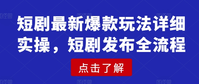 短剧最新爆款玩法详细实操，短剧发布全流程-圆梦资源网