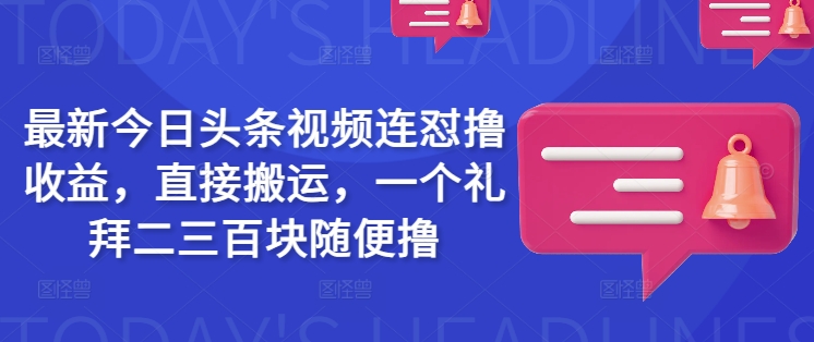最新今日头条视频连怼撸收益，直接搬运，一个礼拜二三百块随便撸-圆梦资源网