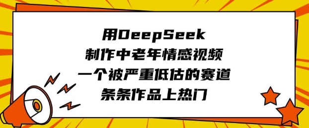 用DeepSeek制作中老年情感视频，一个被严重低估的赛道，条条作品上热门-圆梦资源网