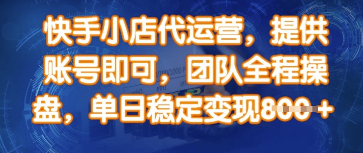 快手小店代运营，提供账号即可，团队全程操盘，单日稳定变现8张【揭秘】-圆梦资源网