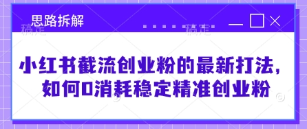小红书截流创业粉的最新打法，如何0消耗稳定精准创业粉【思路拆解】-圆梦资源网