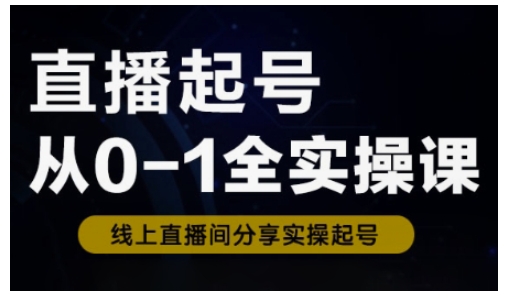 直播起号从0-1全实操课，新人0基础快速入门，0-1阶段流程化学习-圆梦资源网