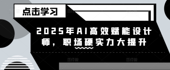 2025年AI高效赋能设计师，职场硬实力大提升-圆梦资源网