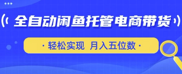 全自动闲鱼托管式电商带货，只需一部安卓手机和一个闲鱼号，轻松实现月入五位数【揭秘】-圆梦资源网