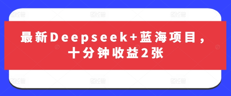 最新Deepseek+蓝海项目，十分钟收益2张-圆梦资源网