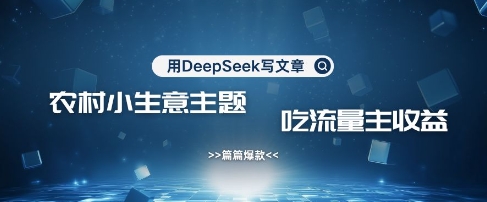 用DeepSeek写农村创业小项目，篇篇爆款，暴力引流，吃流量主收益变现-圆梦资源网