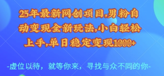 25年最新网创项目，男粉自动变现全新玩法，小白轻松上手，单日稳定变现多张【揭秘】-圆梦资源网