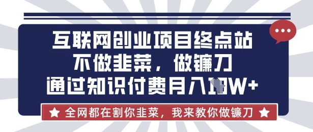 互联网创业尽头-不做韭菜，做镰刀，通过知识付费月入10个【揭秘】-圆梦资源网