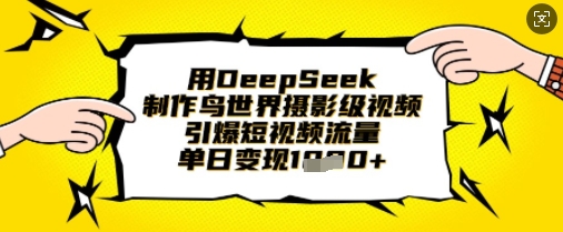 用DeepSeek制作鸟世界摄影级视频，引爆短视频流量，单日变现1k-圆梦资源网