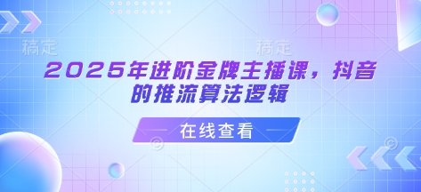 2025年进阶金牌主播课，抖音的推流算法逻辑-圆梦资源网