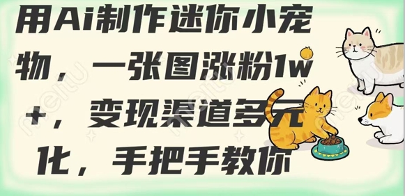 用AI制作迷你小宠物，一张图涨粉1w+，变现渠道多元化，手把手教你-圆梦资源网