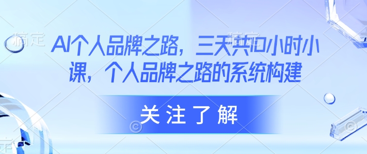 AI个人品牌之路，​三天共10小时小课，个人品牌之路的系统构建-圆梦资源网