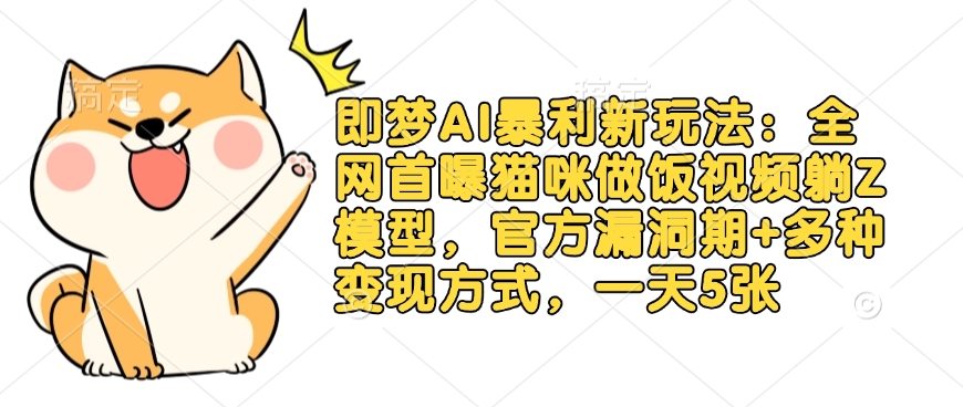 即梦AI暴利新玩法：全网首曝猫咪做饭视频躺Z模型，官方漏洞期+多种变现方式，一天5张-圆梦资源网