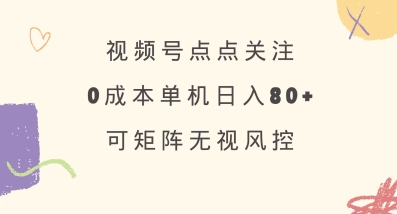 视频号点点关注，0成本单号80+，可矩阵，绿色正规，长期稳定【揭秘】-圆梦资源网