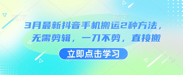 3月最新抖音手机搬运2种方法，无需剪辑，一刀不剪，直接搬-圆梦资源网