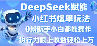 DeepSeek赋能小红书爆单玩法0粉新手小白都能操作，执行力跟上收益轻松上W，懒人勿做-圆梦资源网