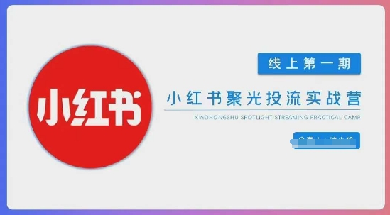 小红书聚光陪跑第一期，教你从0到1玩转小红书聚光投流，搭建小红书付费投流团队，更快的见到效果-圆梦资源网