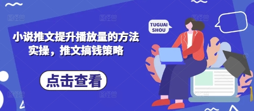 小说推文提升播放量的方法实操，推文搞钱策略-圆梦资源网
