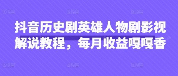 抖音历史剧英雄人物剧影视解说教程，每月收益嘎嘎香-圆梦资源网