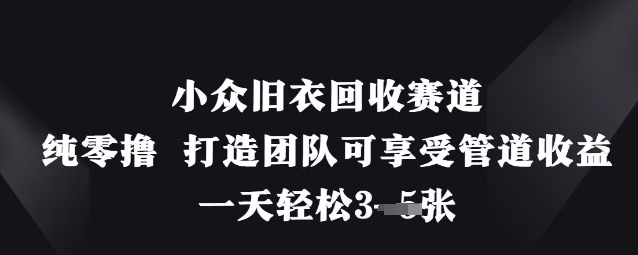 小众旧衣回收赛道，纯零撸 打造团队可享受管道收益，一天轻松3张-圆梦资源网
