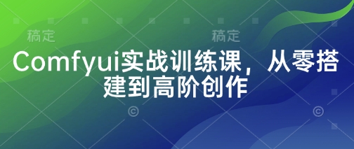 Comfyui实战训练课，从零搭建到高阶创作-圆梦资源网