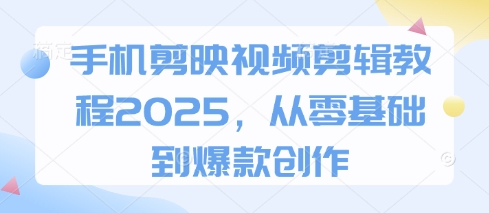 手机剪映视频剪辑教程2025，从零基础到爆款创作-圆梦资源网