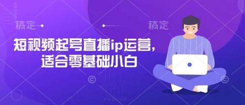 短视频起号直播ip运营，适合零基础小白-圆梦资源网