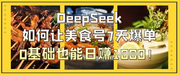 DeepSeek如何让美食号7天爆单，0基础也能日入1k-圆梦资源网