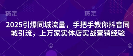2025引爆同城流量，手把手教你抖音同城引流，上万家实体店实战营销经验-圆梦资源网