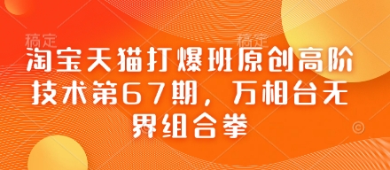 淘宝天猫打爆班原创高阶技术第67期，万相台无界组合拳-圆梦资源网