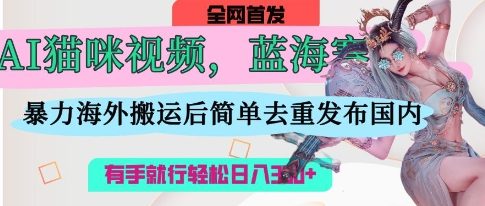 AI猫咪视频蓝海赛道，操作简单，直接海外搬运，简单去重，操作简单，有手就行日入3张-圆梦资源网