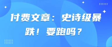 付费文章：史诗级暴跌！要跑吗？-圆梦资源网