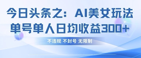 今日头条之AI美女玩法单号单人日均收益3张+，不违规 不封号 无限制-圆梦资源网