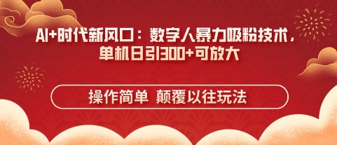 AI+时代新风口：数字人暴力吸粉技术，单机日引3张+可放大-圆梦资源网