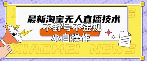 2025年淘宝无人直播带货10.0.全新技术，不违规，不封号，纯小白操作，日入数张【揭秘】-圆梦资源网