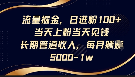 流量掘金，日进粉100+，当天上粉当天见钱，长期管道收入，每月躺挣5k-圆梦资源网