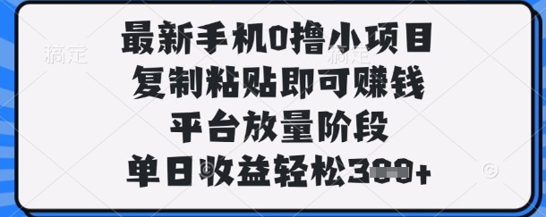 最新手机0撸小项目，复制粘贴即可挣钱，平台放量阶段，单日收益轻松3张+【揭秘】-圆梦资源网