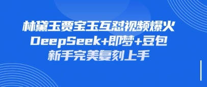 持续爆火的林黛玉贾宝玉互怼视频，比爽文还好看，利用DeepSeek+即梦+豆包就可以完美复刻-圆梦资源网