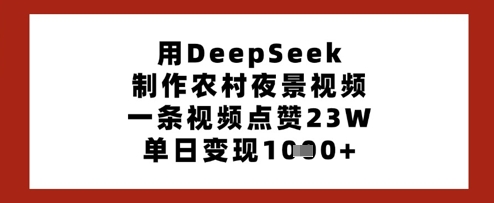 用DeepSeek制作农村夜景视频，一条视频点赞23W，单日变现多张-圆梦资源网